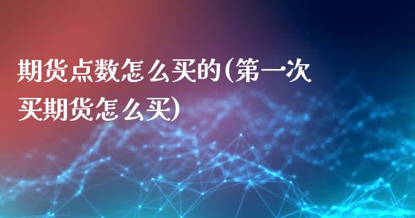 期货点数怎么买的(第一次买期货怎么买)_https://www.zztgc.com_期货行情_第1张