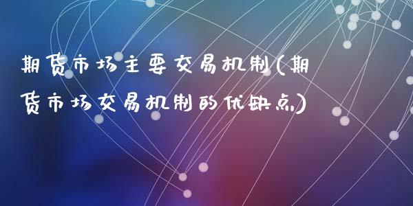 期货市场主要交易机制(期货市场交易机制的优缺点)_https://www.zztgc.com_期货开户_第1张