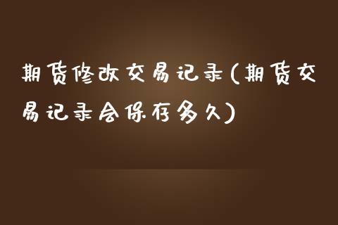 期货修改交易记录(期货交易记录会保存多久)_https://www.zztgc.com_期货入门_第1张