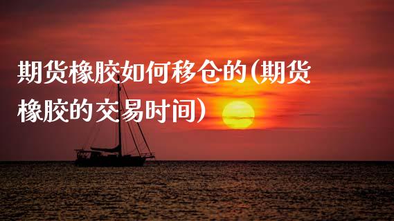 期货橡胶如何移仓的(期货橡胶的交易时间)_https://www.zztgc.com_期货行情_第1张