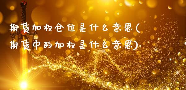 期货加权仓位是什么意思(期货中的加权是什么意思)_https://www.zztgc.com_期货直播_第1张
