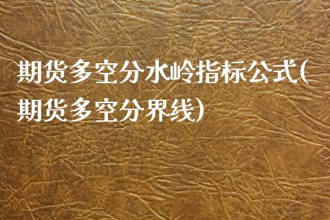 期货多空分水岭指标公式(期货多空分界线)_https://www.zztgc.com_期货开户_第1张