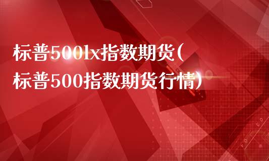 标普500lx指数期货(标普500指数期货行情)_https://www.zztgc.com_黄金期货_第1张