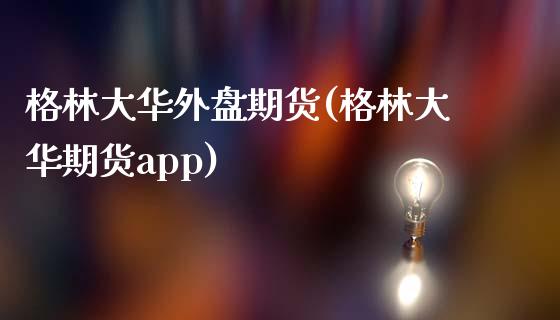 格林大华外盘期货(格林大华期货app)_https://www.zztgc.com_期货入门_第1张