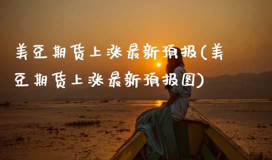 美豆期货上涨最新预报(美豆期货上涨最新预报图)_https://www.zztgc.com_期货入门_第1张