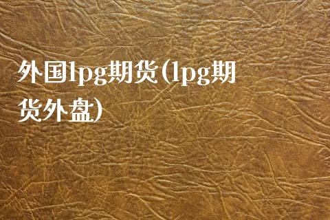 外国lpg期货(lpg期货外盘)_https://www.zztgc.com_期货入门_第1张