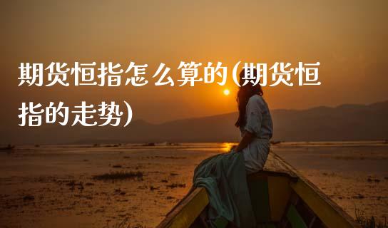期货恒指怎么算的(期货恒指的走势)_https://www.zztgc.com_黄金期货_第1张