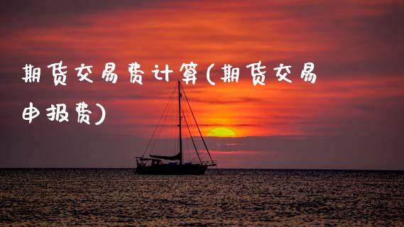 期货交易费计算(期货交易申报费)_https://www.zztgc.com_原油期货_第1张