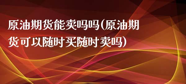 原油期货能卖吗吗(原油期货可以随时买随时卖吗)_https://www.zztgc.com_原油期货_第1张