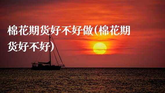 棉花期货好不好做(棉花期货好不好)_https://www.zztgc.com_期货入门_第1张