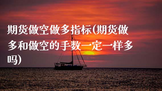 期货做空做多指标(期货做多和做空的手数一定一样多吗)_https://www.zztgc.com_期货入门_第1张