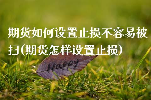 期货如何设置止损不容易被扫(期货怎样设置止损)_https://www.zztgc.com_期货直播_第1张