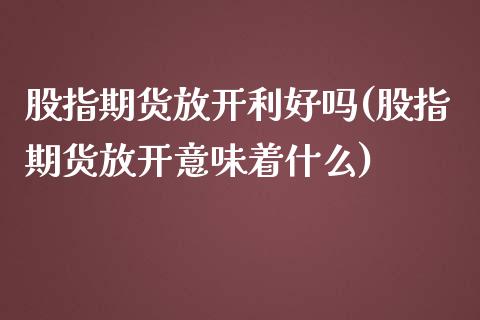 股指期货放开利好吗(股指期货放开意味着什么)_https://www.zztgc.com_期货行情_第1张