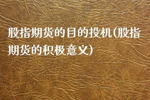 股指期货的目的投机(股指期货的积极意义)_https://www.zztgc.com_原油期货_第1张