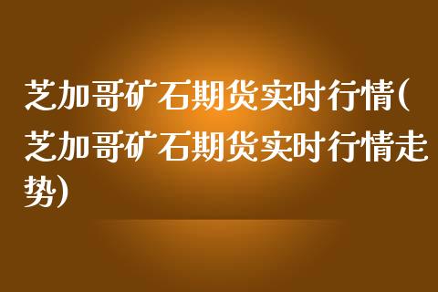 芝加哥矿石期货实时行情(芝加哥矿石期货实时行情走势)_https://www.zztgc.com_期货入门_第1张
