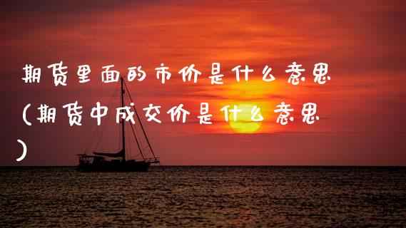 期货里面的市价是什么意思(期货中成交价是什么意思)_https://www.zztgc.com_期货入门_第1张