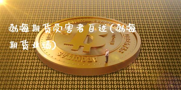渤海期货受害者自述(渤海期货业绩)_https://www.zztgc.com_期货直播_第1张