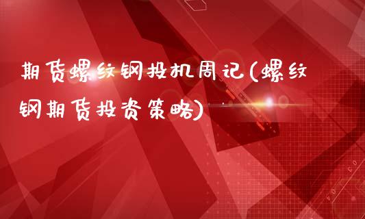 期货螺纹钢投机周记(螺纹钢期货投资策略)_https://www.zztgc.com_期货开户_第1张