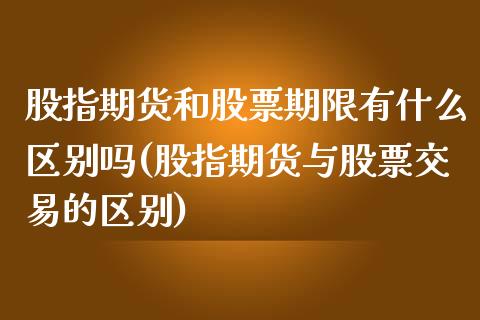 股指期货和股票期限有什么区别吗(股指期货与股票交易的区别)_https://www.zztgc.com_期货行情_第1张