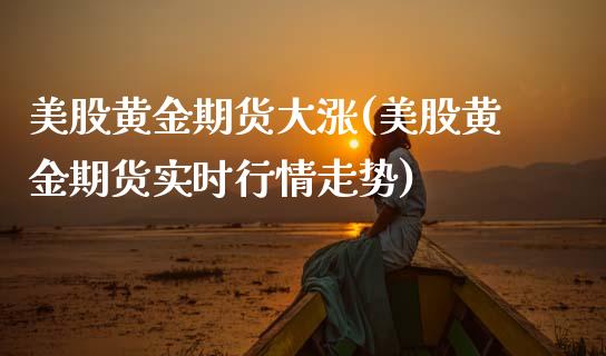 美股黄金期货大涨(美股黄金期货实时行情走势)_https://www.zztgc.com_黄金期货_第1张