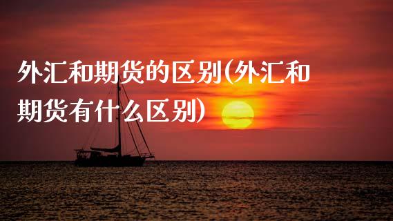外汇和期货的区别(外汇和期货有什么区别)_https://www.zztgc.com_期货行情_第1张