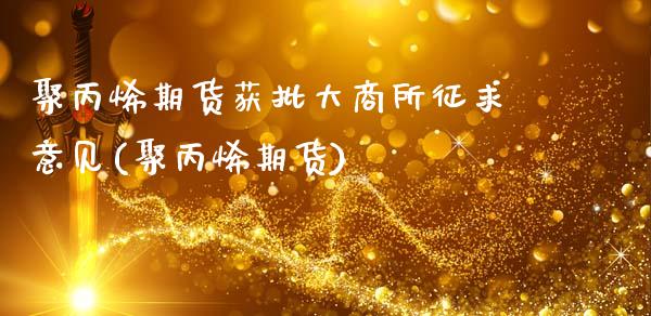 聚丙烯期货获批大商所征求意见(聚丙烯期货)_https://www.zztgc.com_黄金期货_第1张