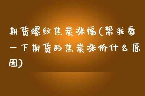 期货螺纹焦炭涨幅(帮我看一下期货的焦炭涨价什么原因)_https://www.zztgc.com_期货行情_第1张