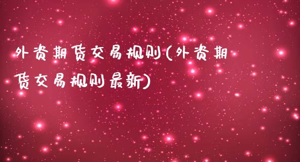 外资期货交易规则(外资期货交易规则最新)_https://www.zztgc.com_原油期货_第1张