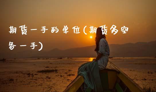 期货一手的单位(期货多空各一手)_https://www.zztgc.com_期货行情_第1张