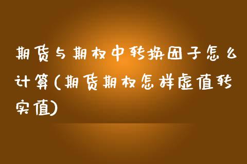 期货与期权中转换因子怎么计算(期货期权怎样虚值转实值)_https://www.zztgc.com_期货直播_第1张