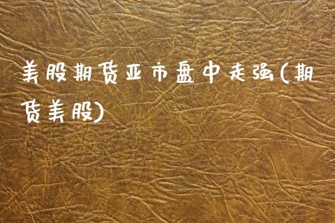 美股期货亚市盘中走强(期货美股)_https://www.zztgc.com_黄金期货_第1张