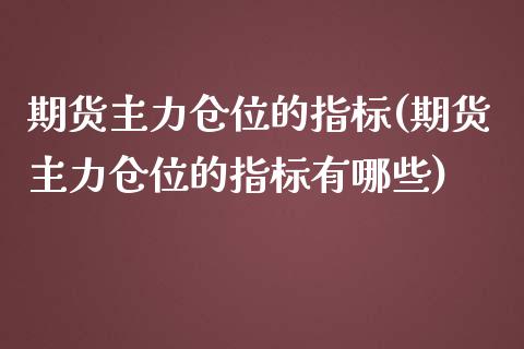期货主力仓位的指标(期货主力仓位的指标有哪些)_https://www.zztgc.com_期货直播_第1张