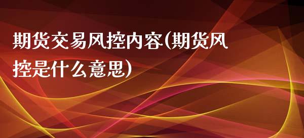 期货交易风控内容(期货风控是什么意思)_https://www.zztgc.com_期货入门_第1张