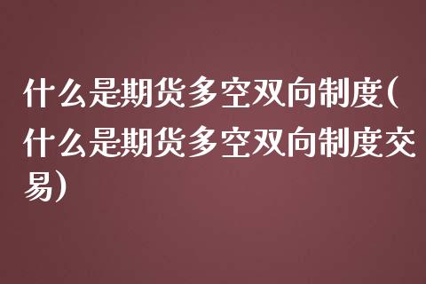 什么是期货多空双向制度(什么是期货多空双向制度交易)_https://www.zztgc.com_期货行情_第1张