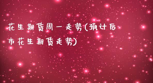 花生期货周一走势(预计后市花生期货走势)_https://www.zztgc.com_原油期货_第1张