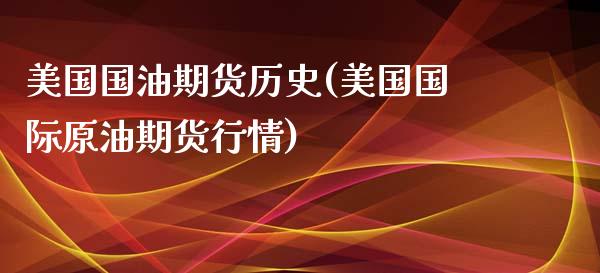 美国国油期货历史(美国国际原油期货行情)_https://www.zztgc.com_黄金期货_第1张