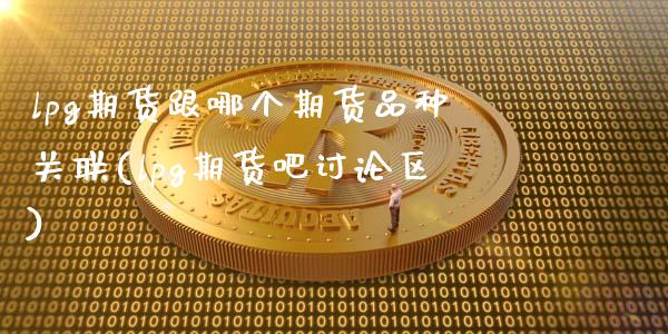 lpg期货跟哪个期货品种关联(lpg期货吧讨论区)_https://www.zztgc.com_黄金期货_第1张