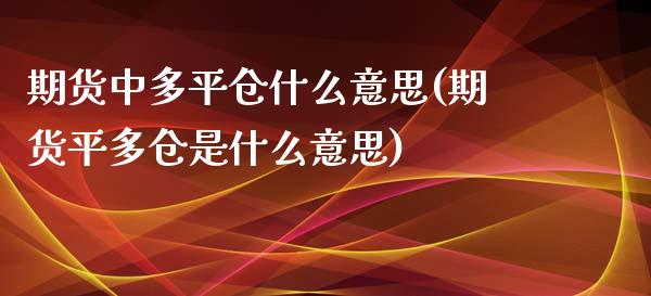 期货中多平仓什么意思(期货平多仓是什么意思)_https://www.zztgc.com_原油期货_第1张