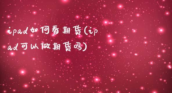 ipad如何看期货(ipad可以做期货吗)_https://www.zztgc.com_期货直播_第1张