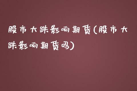 股市大跌影响期货(股市大跌影响期货吗)_https://www.zztgc.com_原油期货_第1张