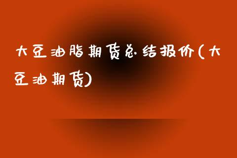 大豆油脂期货总结报价(大豆油期货)_https://www.zztgc.com_原油期货_第1张