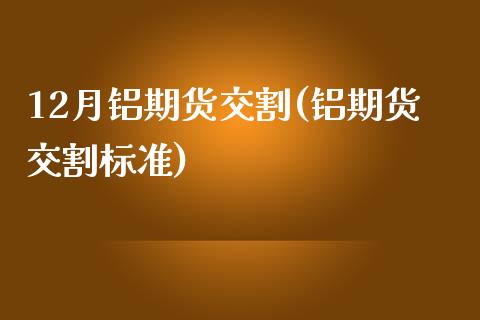 12月铝期货交割(铝期货交割标准)_https://www.zztgc.com_原油期货_第1张