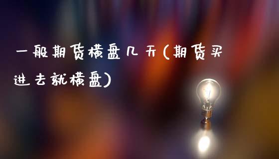 一般期货横盘几天(期货买进去就横盘)_https://www.zztgc.com_期货行情_第1张