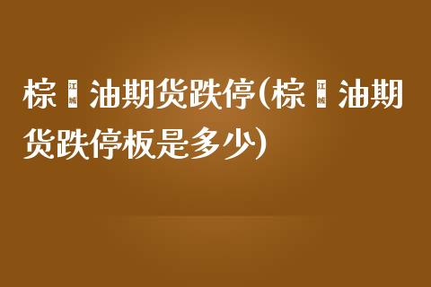 棕榈油期货跌停(棕榈油期货跌停板是多少)_https://www.zztgc.com_黄金期货_第1张