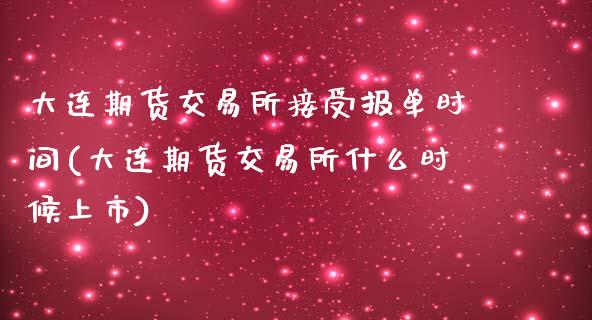 大连期货交易所接受报单时间(大连期货交易所什么时候上市)_https://www.zztgc.com_黄金期货_第1张