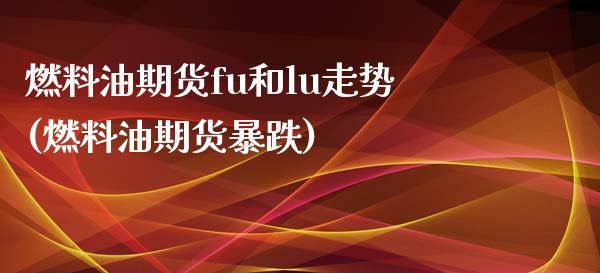 燃料油期货fu和lu走势(燃料油期货暴跌)_https://www.zztgc.com_黄金期货_第1张