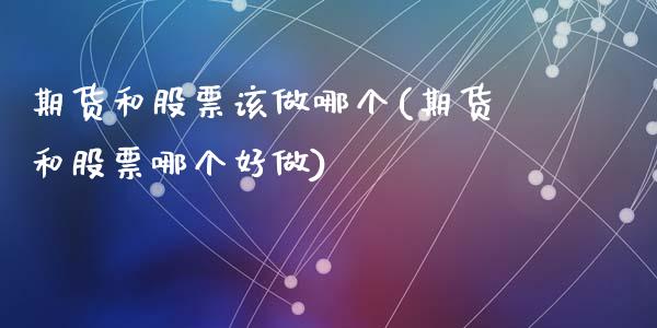 期货和股票该做哪个(期货和股票哪个好做)_https://www.zztgc.com_黄金期货_第1张