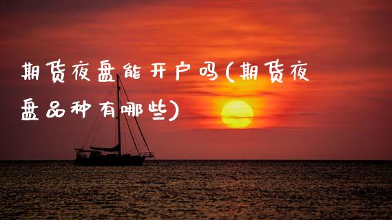 期货夜盘能开户吗(期货夜盘品种有哪些)_https://www.zztgc.com_期货入门_第1张