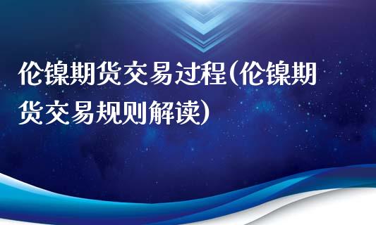 伦镍期货交易过程(伦镍期货交易规则解读)_https://www.zztgc.com_期货入门_第1张