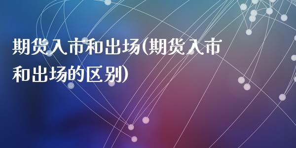 期货入市和出场(期货入市和出场的区别)_https://www.zztgc.com_期货行情_第1张